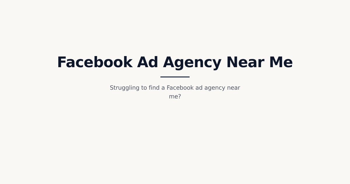 Facebook Ad Agency Near Me: The 2026 Comprehensive Guide to Finding & Hiring the Right Local Partner