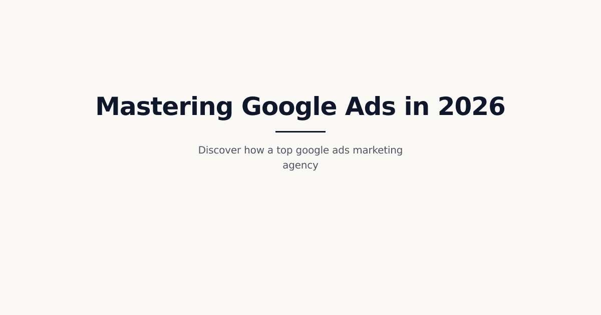 The Ultimate 2026 Guide to Google Ads Marketing Agency Partnerships
