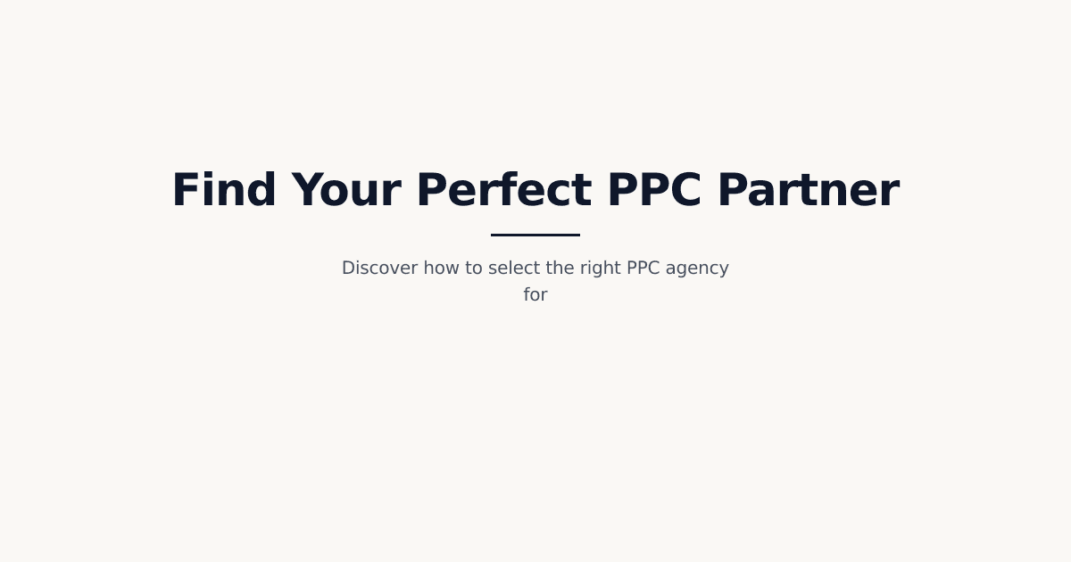 Strategic Partnership Blueprint: Finding & Evaluating Your Ideal PPC Agency for Business Growth